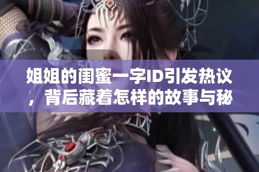 姐姐的闺蜜一字ID引发热议，背后藏着怎样的故事与秘密呢
