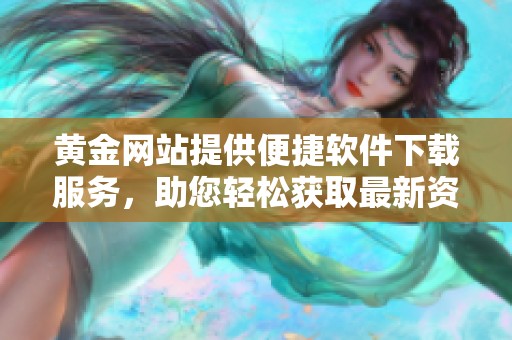 黄金网站提供便捷软件下载服务，助您轻松获取最新资源。