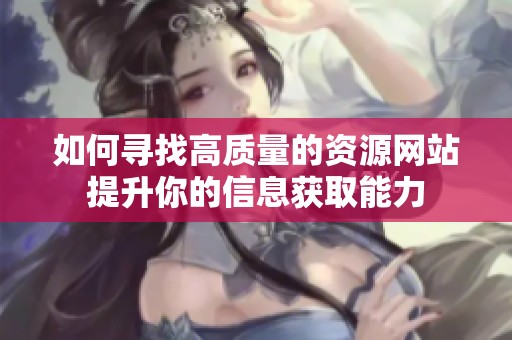 如何寻找高质量的资源网站提升你的信息获取能力