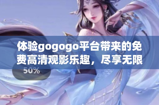 体验gogogo平台带来的免费高清观影乐趣，尽享无限精彩内容！