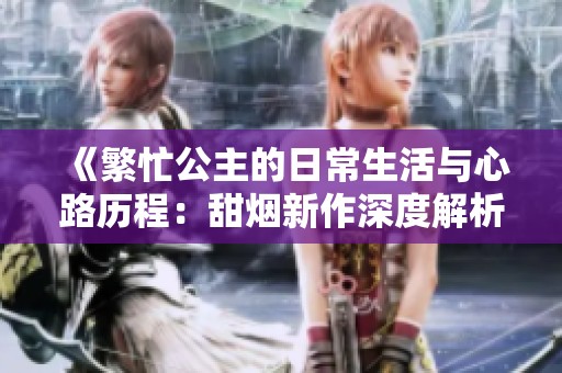 《繁忙公主的日常生活与心路历程：甜烟新作深度解析》