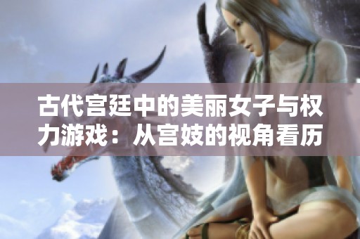 古代宫廷中的美丽女子与权力游戏：从宫妓的视角看历史的变迁