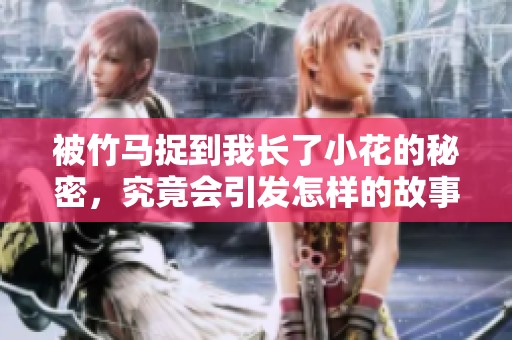 被竹马捉到我长了小花的秘密，究竟会引发怎样的故事发展呢