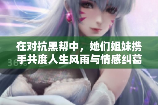 在对抗黑帮中，她们姐妹携手共度人生风雨与情感纠葛