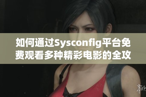 如何通过Sysconfig平台免费观看多种精彩电影的全攻略