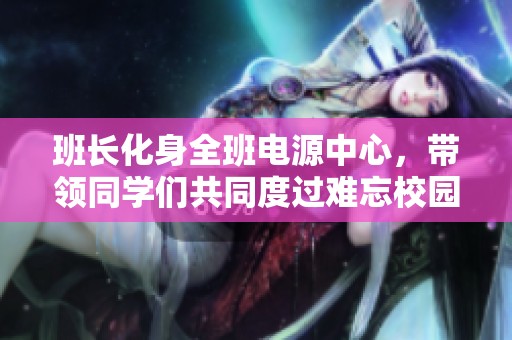 班长化身全班电源中心，带领同学们共同度过难忘校园生活