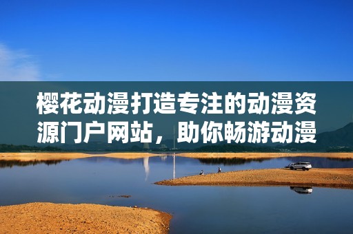 樱花动漫打造专注的动漫资源门户网站，助你畅游动漫世界
