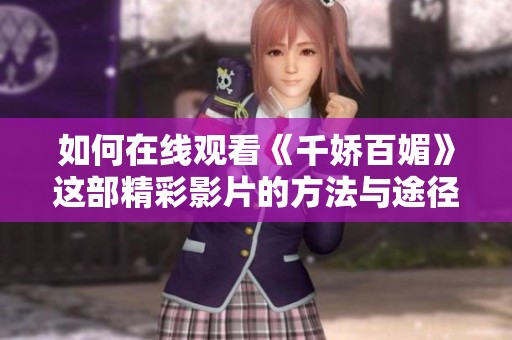 如何在线观看《千娇百媚》这部精彩影片的方法与途径解析