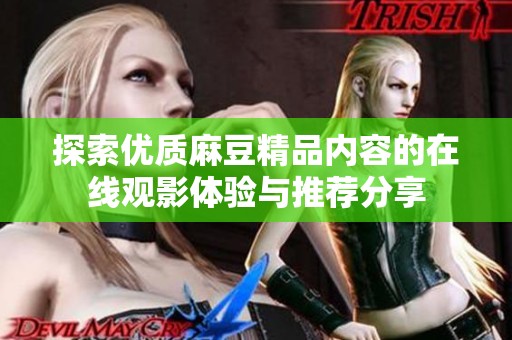 探索优质麻豆精品内容的在线观影体验与推荐分享