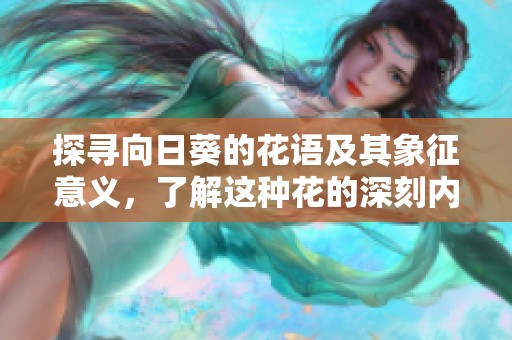 探寻向日葵的花语及其象征意义，了解这种花的深刻内涵与美丽故事