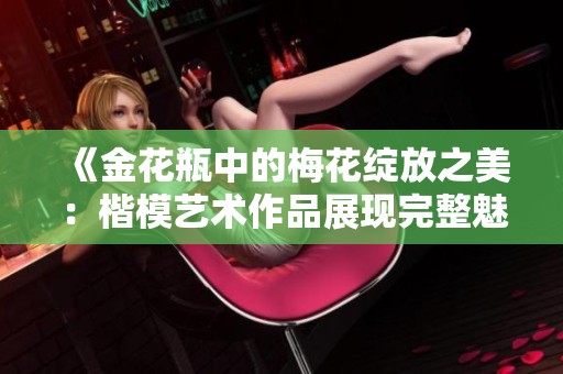 《金花瓶中的梅花绽放之美：楷模艺术作品展现完整魅力》