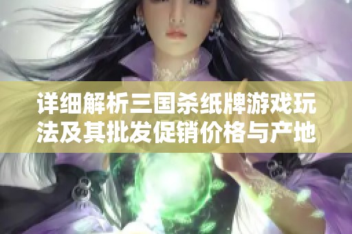 详细解析三国杀纸牌游戏玩法及其批发促销价格与产地来源