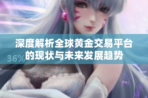 深度解析全球黄金交易平台的现状与未来发展趋势