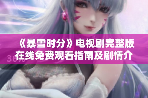 《暴雪时分》电视剧完整版在线免费观看指南及剧情介绍