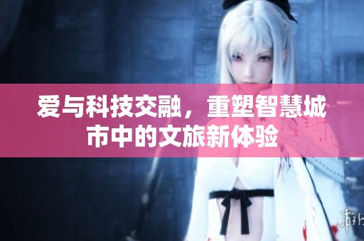 爱与科技交融，重塑智慧城市中的文旅新体验