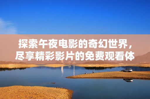 探索午夜电影的奇幻世界，尽享精彩影片的免费观看体验