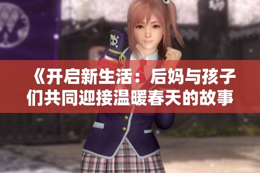 《开启新生活：后妈与孩子们共同迎接温暖春天的故事》