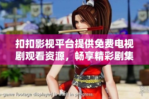 扣扣影视平台提供免费电视剧观看资源，畅享精彩剧集体验