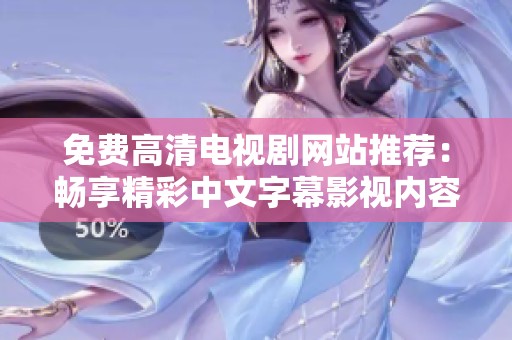 免费高清电视剧网站推荐：畅享精彩中文字幕影视内容的新选择