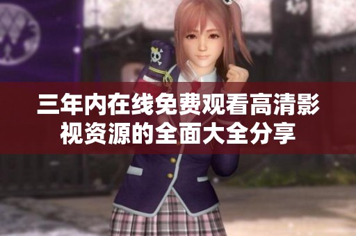 三年内在线免费观看高清影视资源的全面大全分享
