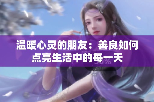 温暖心灵的朋友：善良如何点亮生活中的每一天