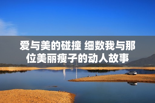 爱与美的碰撞 细数我与那位美丽瘦子的动人故事