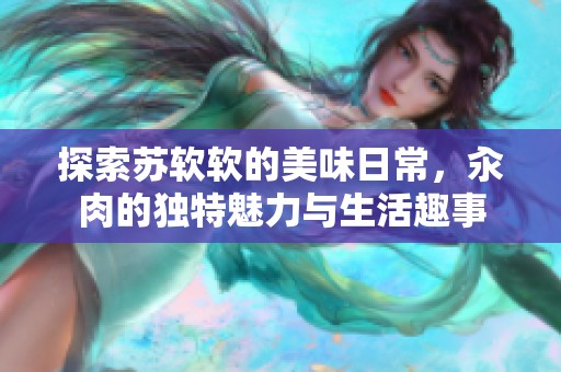 探索苏软软的美味日常，汆肉的独特魅力与生活趣事