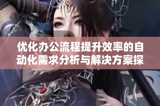 优化办公流程提升效率的自动化需求分析与解决方案探讨