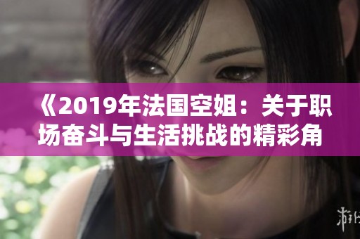 《2019年法国空姐：关于职场奋斗与生活挑战的精彩角色揭示》