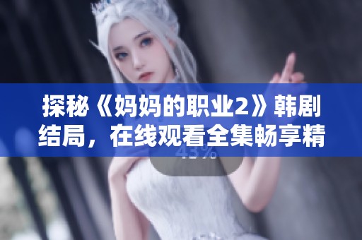 探秘《妈妈的职业2》韩剧结局，在线观看全集畅享精彩剧情分析