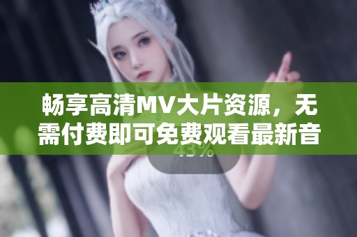 畅享高清MV大片资源，无需付费即可免费观看最新音乐视频