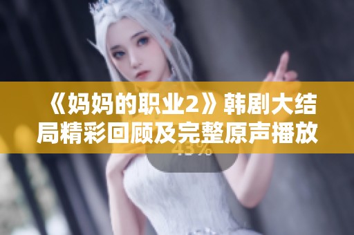 《妈妈的职业2》韩剧大结局精彩回顾及完整原声播放线上指南