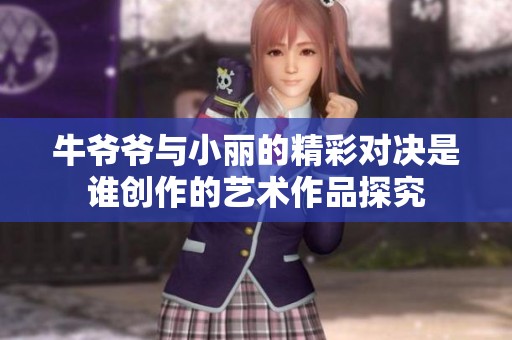 牛爷爷与小丽的精彩对决是谁创作的艺术作品探究