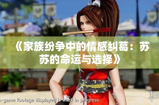 《家族纷争中的情感纠葛：苏苏的命运与选择》