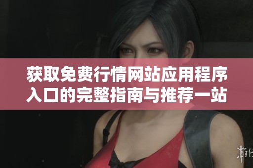 获取免费行情网站应用程序入口的完整指南与推荐一站式平台