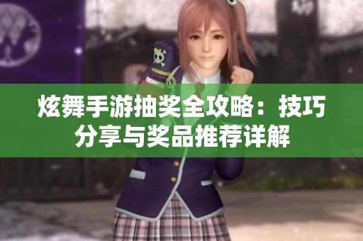 炫舞手游抽奖全攻略：技巧分享与奖品推荐详解