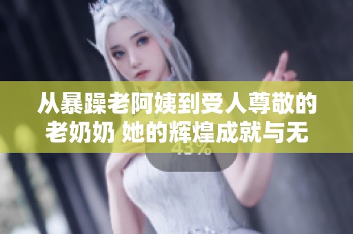 从暴躁老阿姨到受人尊敬的老奶奶 她的辉煌成就与无上荣誉之路