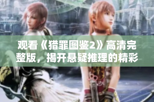 观看《猎罪图鉴2》高清完整版，揭开悬疑推理的精彩秘境