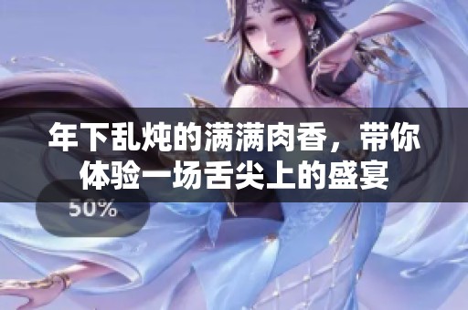 年下乱炖的满满肉香，带你体验一场舌尖上的盛宴