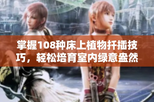 掌握108种床上植物扦插技巧，轻松培育室内绿意盎然的环境