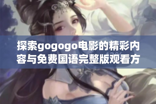 探索gogogo电影的精彩内容与免费国语完整版观看方式究竟是什么