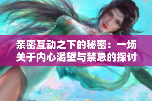 亲密互动之下的秘密：一场关于内心渴望与禁忌的探讨