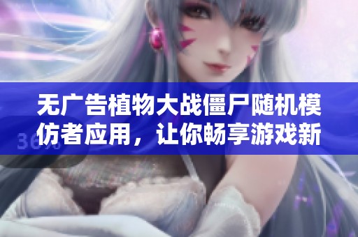 无广告植物大战僵尸随机模仿者应用，让你畅享游戏新体验