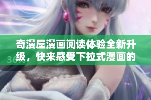 奇漫屋漫画阅读体验全新升级，快来感受下拉式漫画的魅力与乐趣