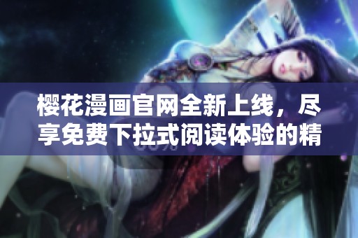 樱花漫画官网全新上线，尽享免费下拉式阅读体验的精彩内容