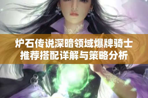 炉石传说深暗领域爆牌骑士推荐搭配详解与策略分析
