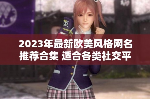 2023年最新欧美风格网名推荐合集 适合各类社交平台使用