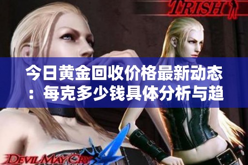 今日黄金回收价格最新动态：每克多少钱具体分析与趋势解读
