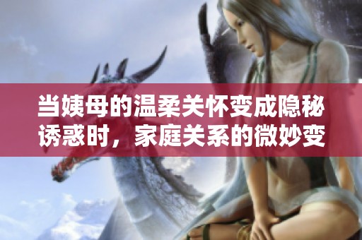 当姨母的温柔关怀变成隐秘诱惑时，家庭关系的微妙变化