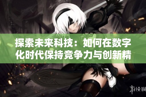 探索未来科技：如何在数字化时代保持竞争力与创新精神